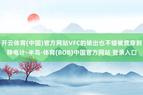 开云体育(中国)官方网站VFC的输出也不错被贯穿到静电计-半岛·体育(BOB)中国官方网站 登录入口