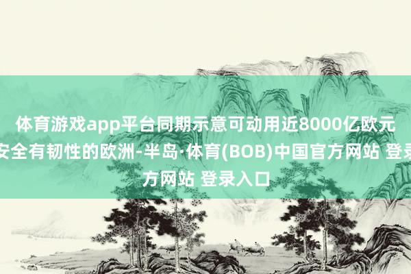体育游戏app平台同期示意可动用近8000亿欧元打造安全有韧性的欧洲-半岛·体育(BOB)中国官方网站 登录入口