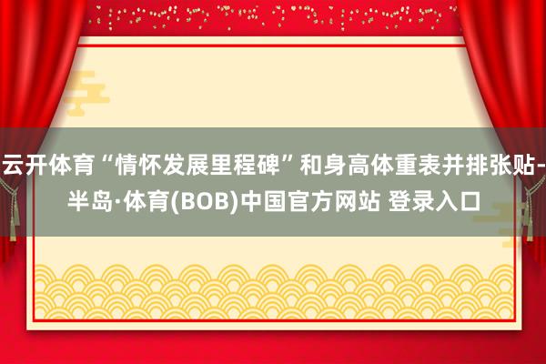 云开体育“情怀发展里程碑”和身高体重表并排张贴-半岛·体育(BOB)中国官方网站 登录入口