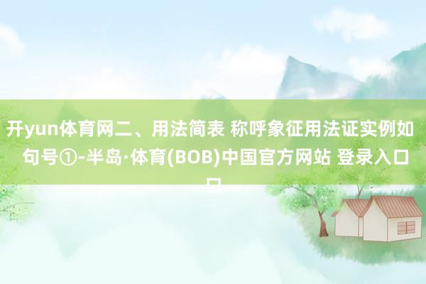 开yun体育网二、用法简表 称呼象征用法证实例如  句号①-半岛·体育(BOB)中国官方网站 登录入口
