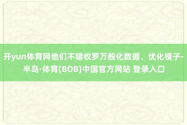 开yun体育网他们不错收罗万般化数据、优化模子-半岛·体育(BOB)中国官方网站 登录入口