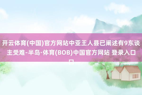开云体育(中国)官方网站中亚王人县已阐述有9东谈主受难-半岛·体育(BOB)中国官方网站 登录入口